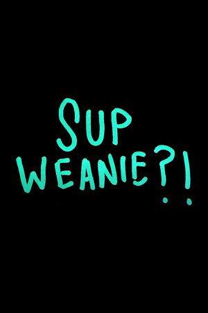 Sup Weanie?!