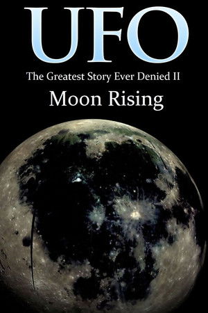 UFO: The Greatest Story Ever Denied II: Moon Rising UFO: The Greatest Story Ever Denied II: Moon Rising