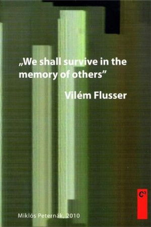 Vilém Flusser: We Shall Survive in the Memory of Others Vilém Flusser: We Shall Survive in the Memory of Others