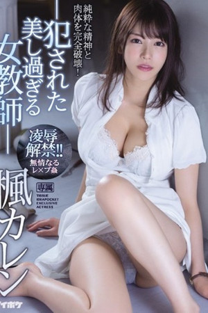 凌辱解禁！！ －犯された美し過ぎる女教師― 純粋な精神と肉体を完全破壊！！ 楓カレン