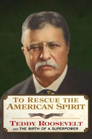 To Rescue the American Spirit - Teddy Roosevelt and the Birth of A Superpower To Rescue the American Spirit - Teddy Roosevelt and the Birth of A Superpower