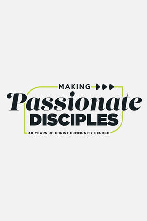 Making Passionate Disciples: 40 Years of Christ Community Church