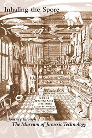 Inhaling the Spore: A Journey Through the Museum of Jurassic Technology Inhaling the Spore: A Journey Through the Museum of Jurassic Technology