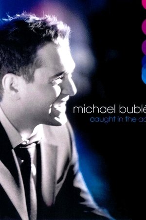 Michael Bublé: Caught In The Act Michael Bublé: Caught In The Act