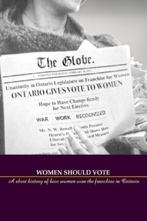 Women Should Vote: A short history of how women won the franchise in Ontario Women Should Vote: A short history of how women won the franchise in Ontario