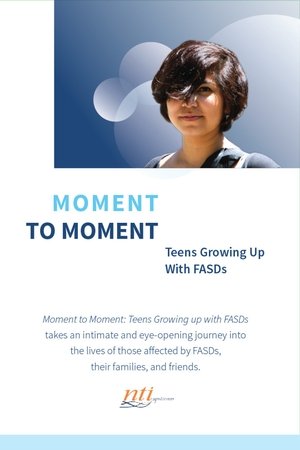 Moment to Moment: Teens Growing Up with FASDs Moment to Moment: Teens Growing Up with FASDs