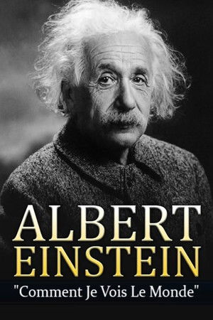 Albert Einstein - Comment je vois le Monde Albert Einstein - Comment je vois le Monde