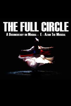 The Full Circle- A Documentary on Mughal-E-Azam the Musical The Full Circle- A Documentary on Mughal-E-Azam the Musical