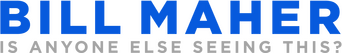 Bill Maher: Is Anyone Else Seeing This? logo