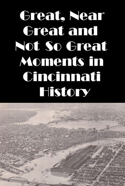 Cincinnati: Great, Near Great and Not So Great Moments in Cincinnati History