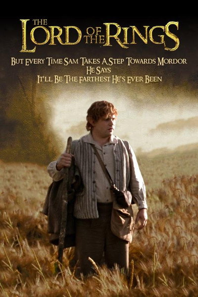 The Lord of the Rings but every time Sam takes a step towards Mordor he says it'll be the farthest he's ever been