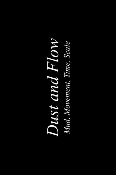 movie poster for Dust & Flow: Muds, Movement, Time, Scale