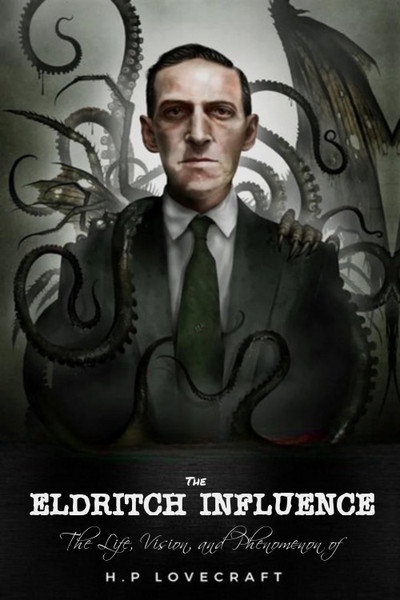 The Eldritch Influence: The Life, Vision, and Phenomenon of H.P. Lovecraft
