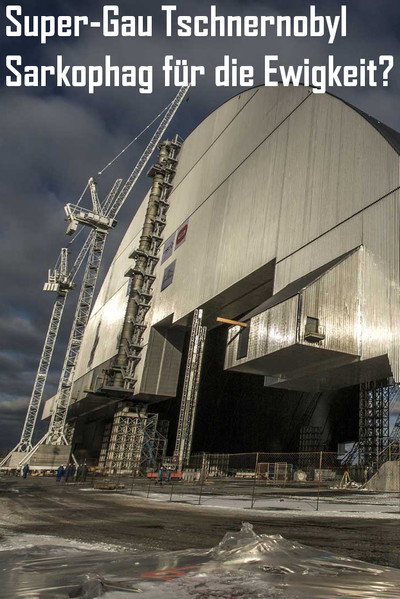 Super-GAU Tschernobyl - Sarkophag fuer die Ewigkeit?