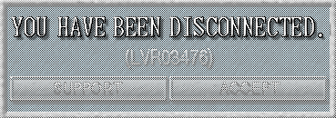 >YOU HAVE BEEN DISCONNECTED. Logo