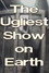 The Ugliest Show on Earth