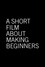 A Short Film About Making Beginners