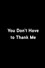 You Don’t Have To Thank Me