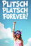 Plitschplatsch forever!