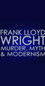 Frank Lloyd Wright: Murder, Myth and Modernism