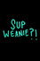 Sup Weanie?!