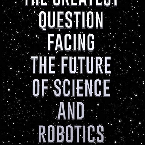 The Greatest Question Facing the Future of Science and Robotics