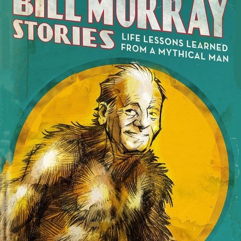 The Bill Murray Stories: Life Lessons Learned from a Mythical Man