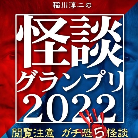稲川淳二の怪談グランプリ2022 ~閲覧注意 ガチ恐5怪談~