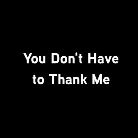 You Don’t Have To Thank Me