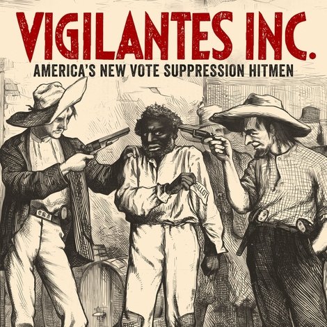 Vigilantes INC. - America's New Vote Suppression Hitmen