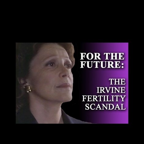 For the Future: The Irvine Fertility Scandal