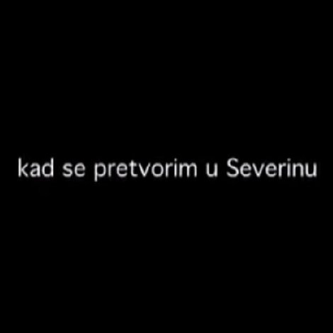 Kad se pretvorim u Severinu