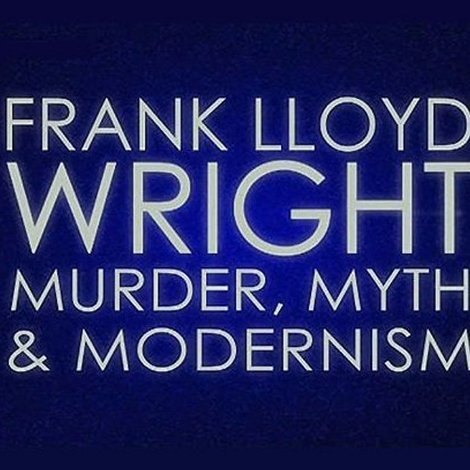 Frank Lloyd Wright: Murder, Myth and Modernism