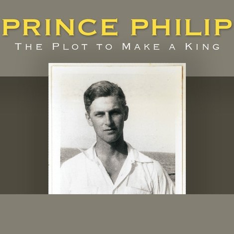 Prince Philip: The Plot to Make a King
