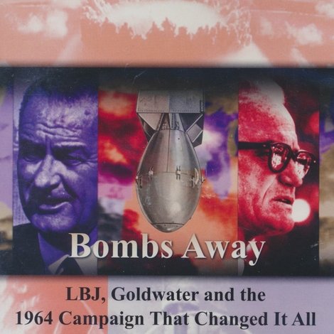 Bombs Away: LBJ, Goldwater and the 1964 Campaign That Changed It All
