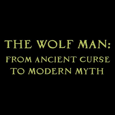The Wolf Man: From Ancient Curse to Modern Myth