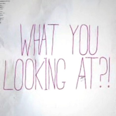 What You Looking At?!