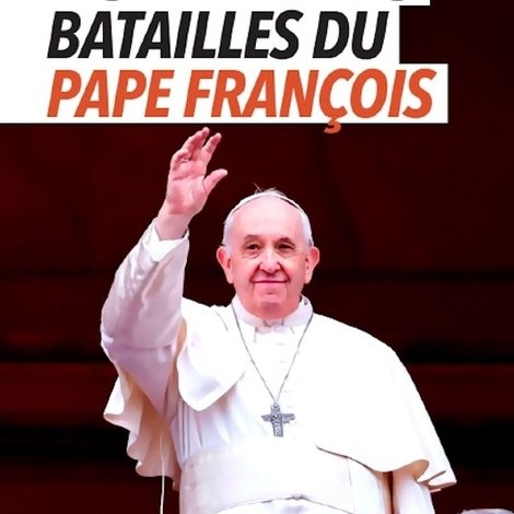 Les dernières batailles du pape François