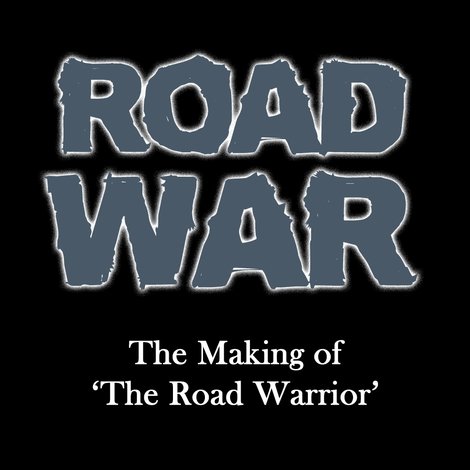 Road War: The Making of 'The Road Warrior'