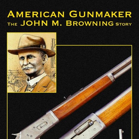 American Gunmaker: The John M. Browning Story