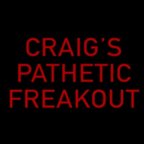 Craig's Pathetic Freakout