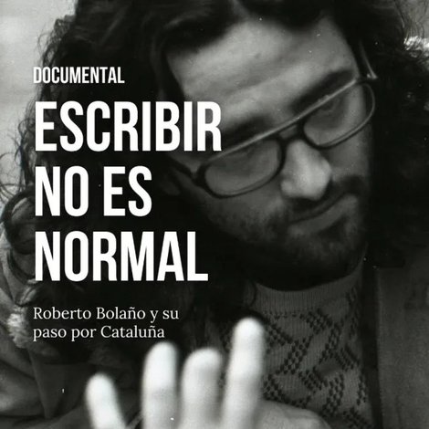 Escribir no es normal: Roberto Bolaño y su paso por Cataluña