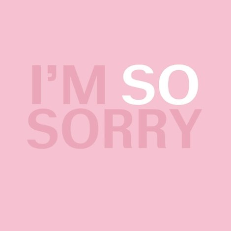 I'm SO Sorry