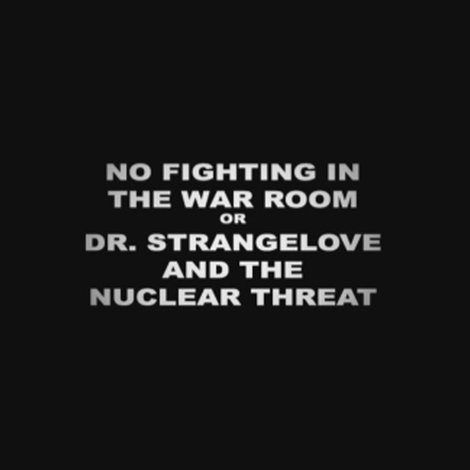 No Fighting in the War Room Or: 'Dr Strangelove' and the Nuclear Threat