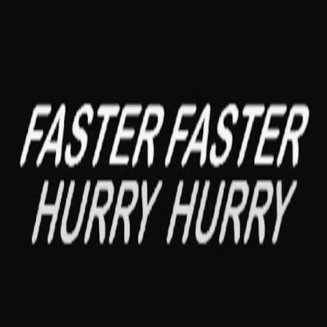 Hurry Hurry Faster Faster