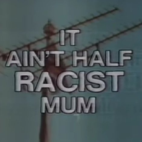 It Ain’t Half Racist, Mum