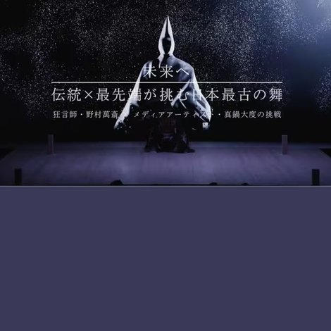 未来へ 伝統×最先端が挑む日本最古の舞 ~狂言師・野村萬斎×真鍋大度の挑戦~