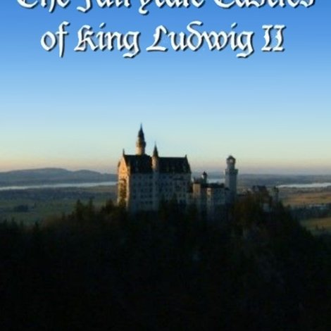 The Fairytale Castles of King Ludwig II