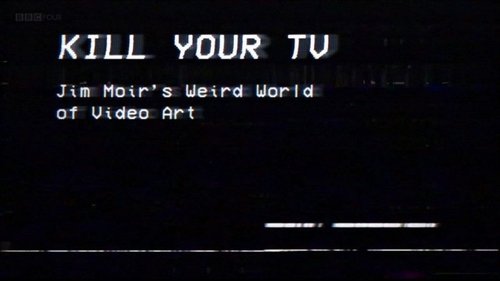 Kill Your TV: Jim Moir’s Weird World of Video Art (2019) Watch Full Movie Streaming Online