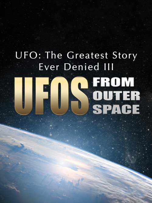 UFO: The Greatest Story Ever Denied III - UFOs from Outer Space Poster